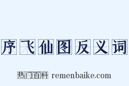 序飞仙图反义词是什么意思的图片